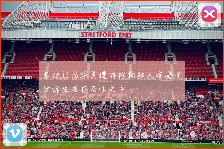 弗拉门戈球员遭持枪抢劫未遂妻子控诉生活在恐惧之中