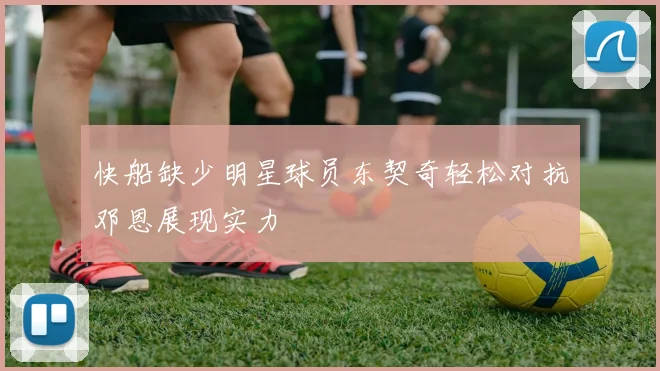 快船缺少明星球员东契奇轻松对抗邓恩展现实力