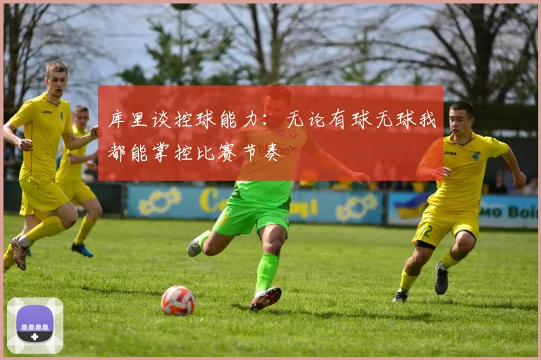 库里谈控球能力：无论有球无球我都能掌控比赛节奏