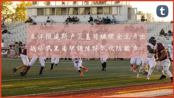 东体报道斯卢茨基将继续全主力出战以武里南联锤炼球队攻防能力