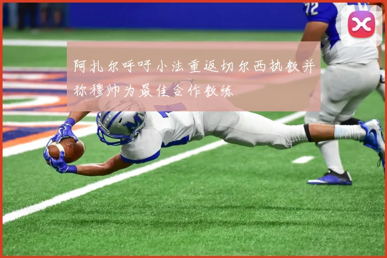 阿扎尔呼吁小法重返切尔西执教并称穆帅为最佳合作教练