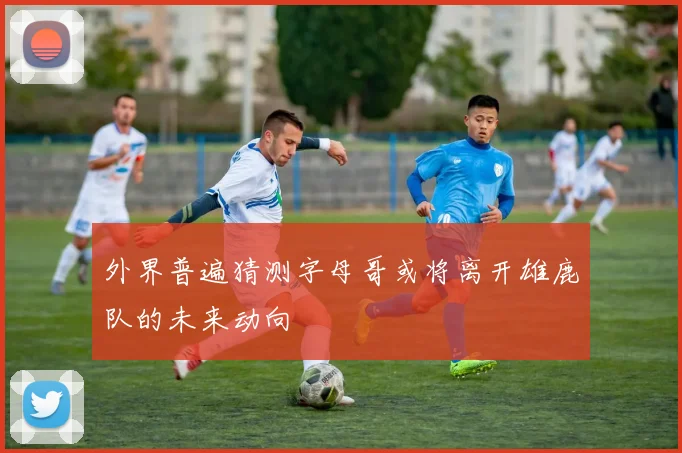 外界普遍猜测字母哥或将离开雄鹿队的未来动向