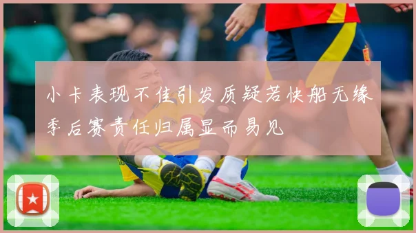 小卡表现不佳引发质疑若快船无缘季后赛责任归属显而易见