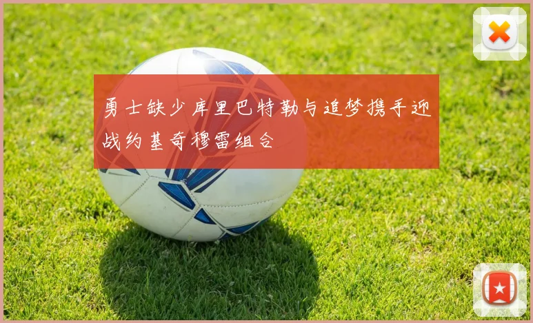 勇士缺少库里巴特勒与追梦携手迎战约基奇穆雷组合