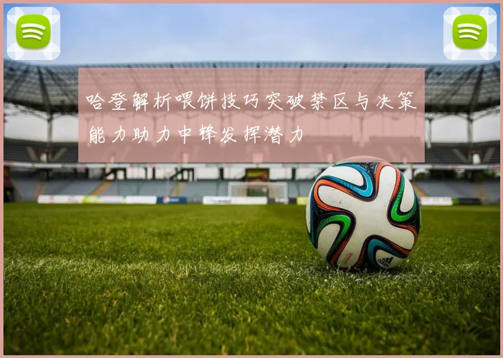 哈登解析喂饼技巧突破禁区与决策能力助力中锋发挥潜力