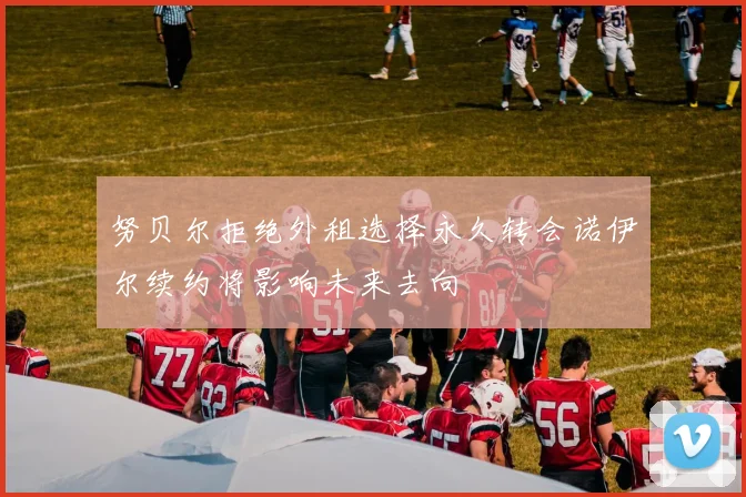 努贝尔拒绝外租选择永久转会诺伊尔续约将影响未来去向