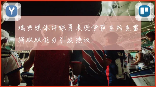 瑞典媒体评球员表现伊萨克约克雷斯双双低分引发热议
