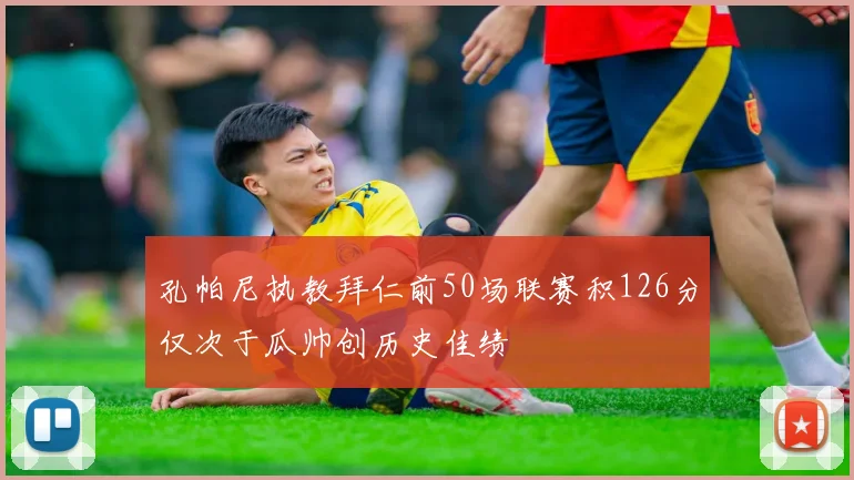 孔帕尼执教拜仁前50场联赛积126分仅次于瓜帅创历史佳绩
