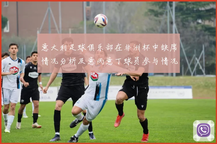 意大利足球俱乐部在非洲杯中缺席情况分析及意丙意丁球员参与情况探讨