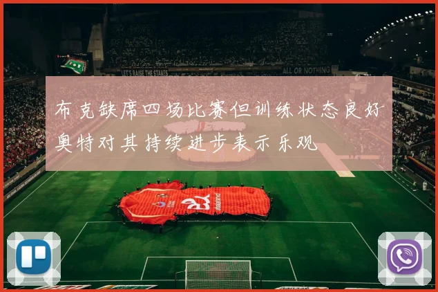 布克缺席四场比赛但训练状态良好奥特对其持续进步表示乐观
