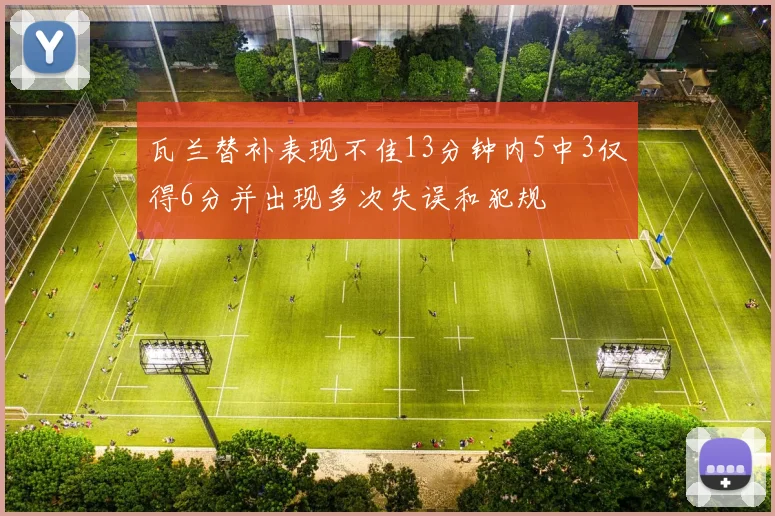 瓦兰替补表现不佳13分钟内5中3仅得6分并出现多次失误和犯规