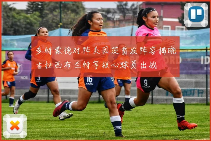 多特蒙德对阵美因茨首发阵容揭晓吉拉西布兰特等核心球员出战