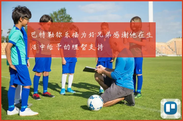 巴特勒称乐福为好兄弟感谢他在生活中给予的理智支持