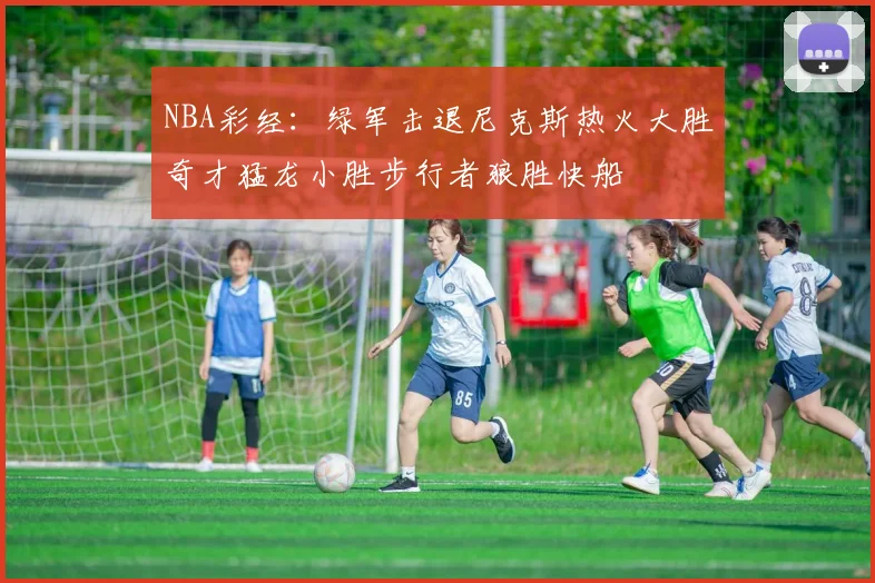 NBA彩经：绿军击退尼克斯热火大胜奇才猛龙小胜步行者狼胜快船