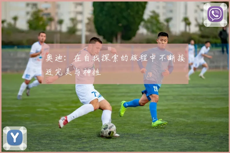 奥迪：在自我探索的旅程中不断接近完美与神性